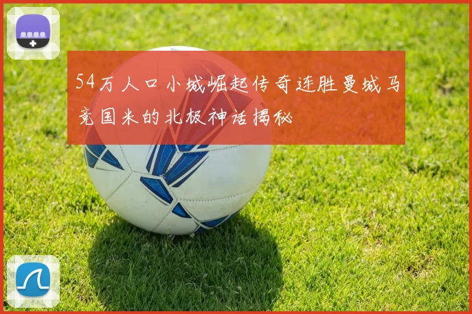 54万人口小城崛起传奇连胜曼城马竞国米的北极神话揭秘