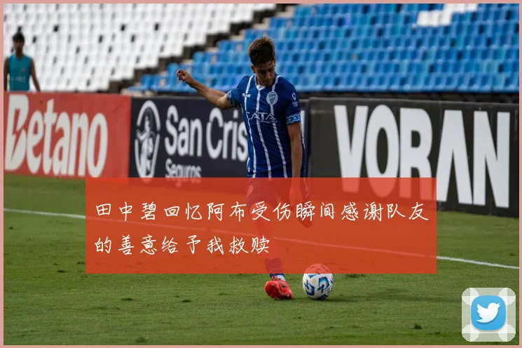 田中碧回忆阿布受伤瞬间感谢队友的善意给予我救赎