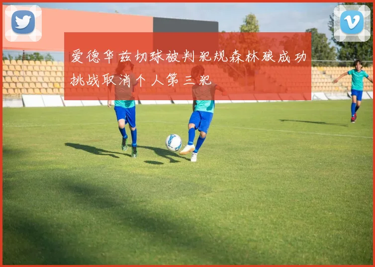 爱德华兹切球被判犯规森林狼成功挑战取消个人第三犯