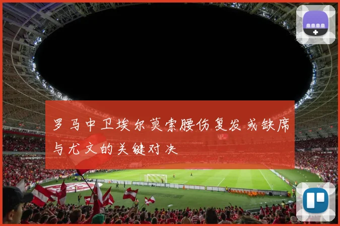 罗马中卫埃尔莫索腰伤复发或缺席与尤文的关键对决