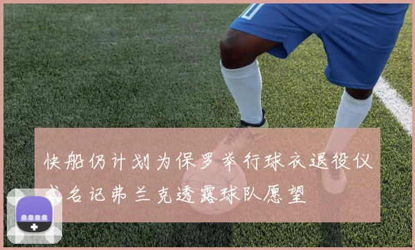 快船仍计划为保罗举行球衣退役仪式名记弗兰克透露球队愿望