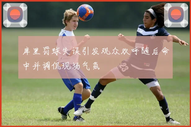 库里罚球失误引发观众欢呼随后命中并调侃现场气氛