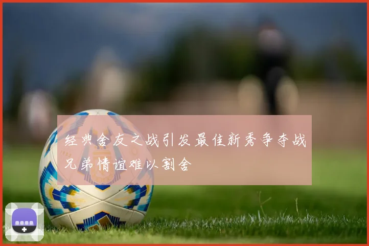 经典舍友之战引发最佳新秀争夺战兄弟情谊难以割舍