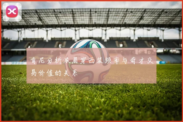 肯尼分析浓眉穿西装频率与奇才交易价值的关系
