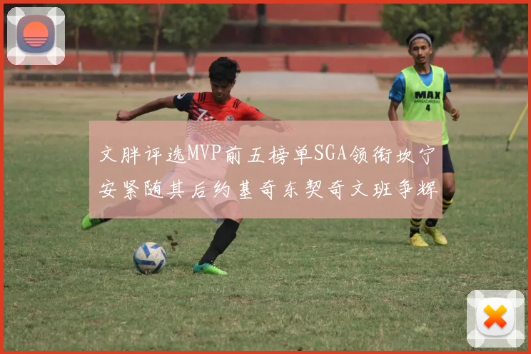 文胖评选MVP前五榜单SGA领衔坎宁安紧随其后约基奇东契奇文班争辉