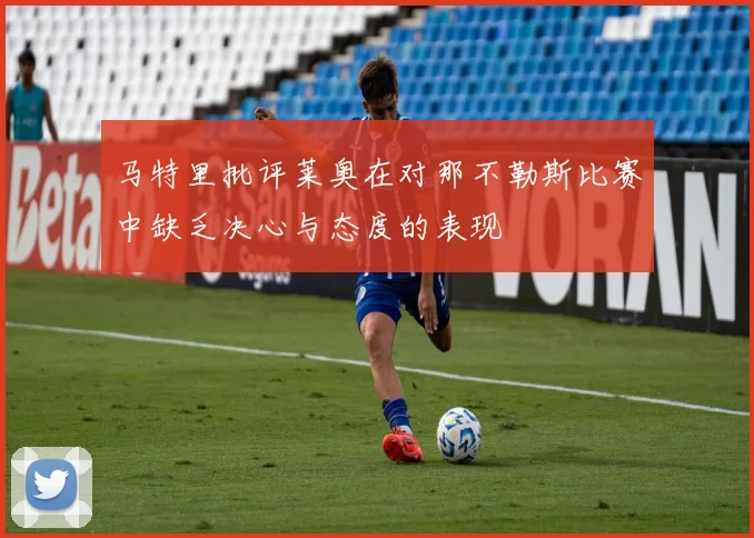 马特里批评莱奥在对那不勒斯比赛中缺乏决心与态度的表现