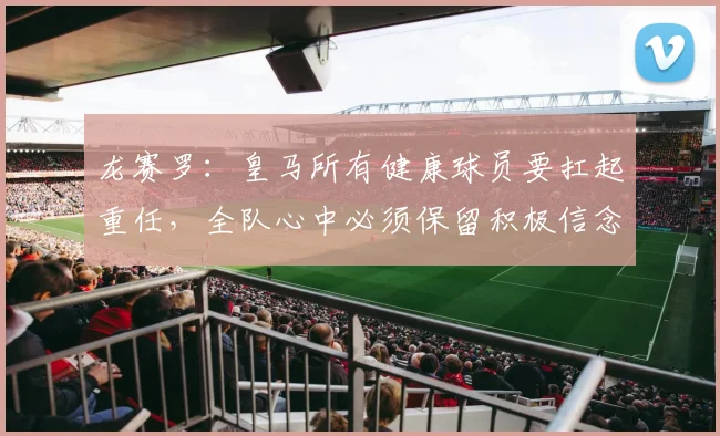 龙赛罗：皇马所有健康球员要扛起重任，全队心中必须保留积极信念